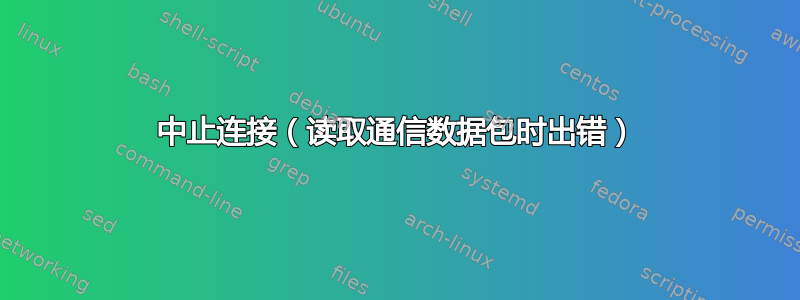 中止连接（读取通信数据包时出错）