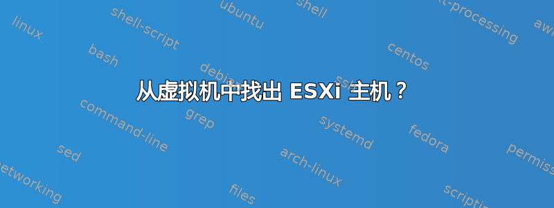 从虚拟机中找出 ESXi 主机？