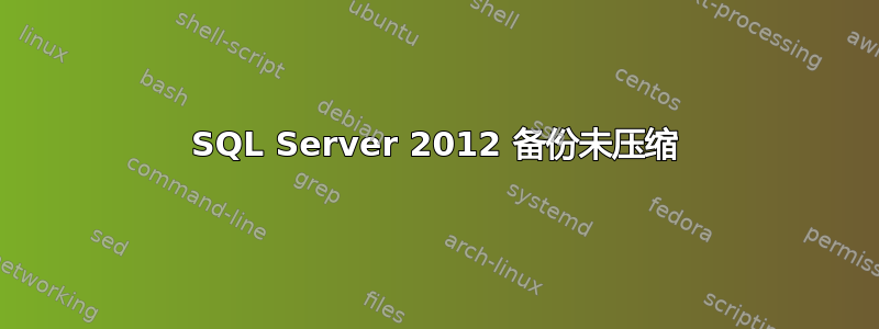 SQL Server 2012 备份未压缩