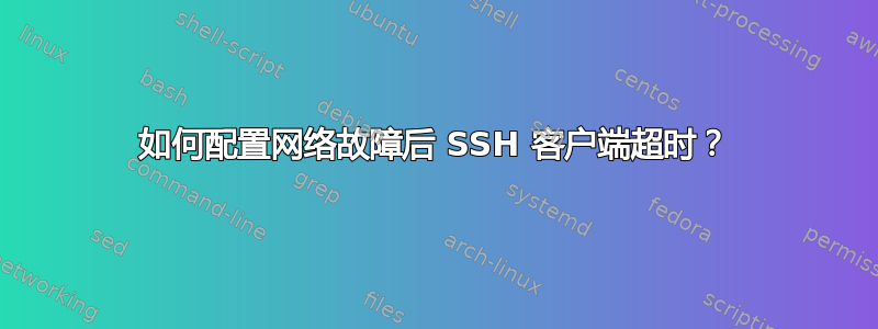 如何配置网络故障后 SSH 客户端超时？