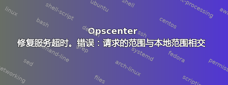 Opscenter 修复服务超时。错误：请求的范围与本地范围相交 