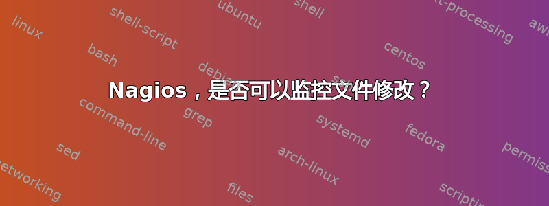 Nagios，是否可以监控文件修改？