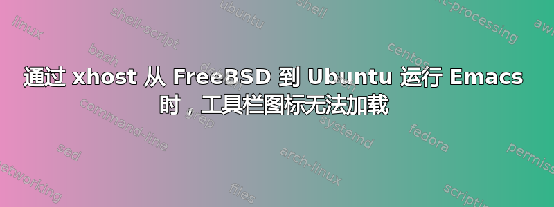 通过 xhost 从 FreeBSD 到 Ubuntu 运行 Emacs 时，工具栏图标无法加载