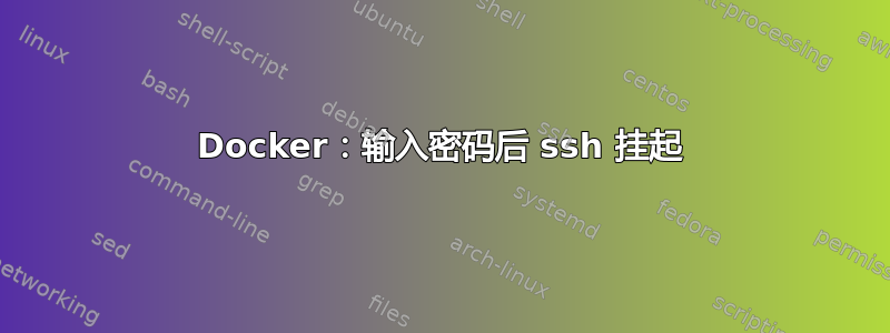 Docker：输入密码后 ssh 挂起