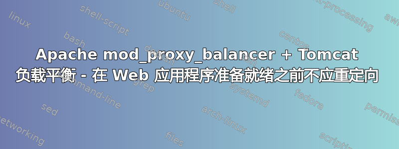 Apache mod_proxy_balancer + Tomcat 负载平衡 - 在 Web 应用程序准备就绪之前不应重定向