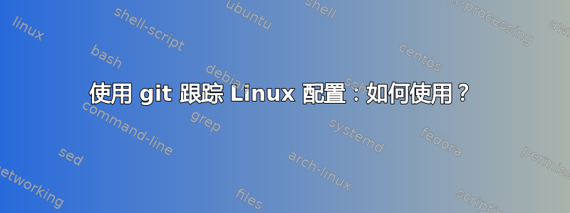 使用 git 跟踪 Linux 配置：如何使用？