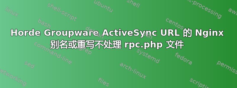 Horde Groupware ActiveSync URL 的 Nginx 别名或重写不处理 rpc.php 文件