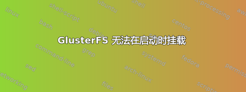 GlusterFS 无法在启动时挂载