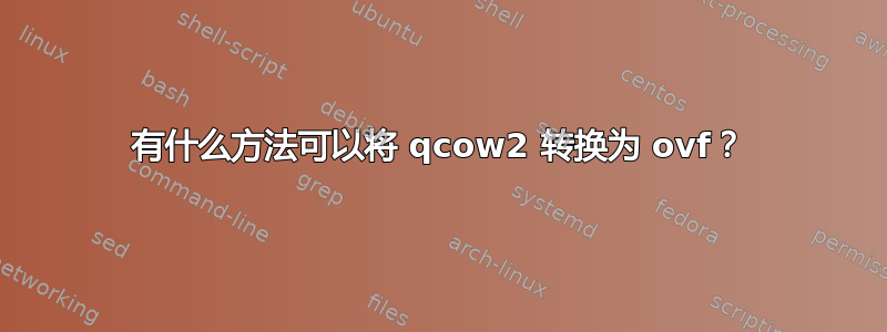 有什么方法可以将 qcow2 转换为 ovf？