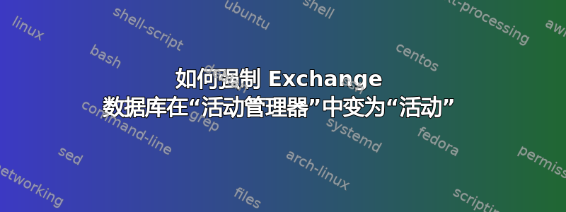 如何强制 Exchange 数据库在“活动管理器”中变为“活动”