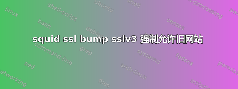 squid ssl bump sslv3 强制允许旧网站