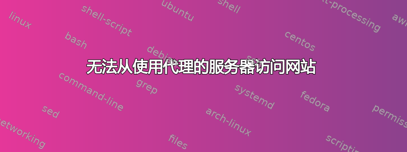 无法从使用代理的服务器访问网站