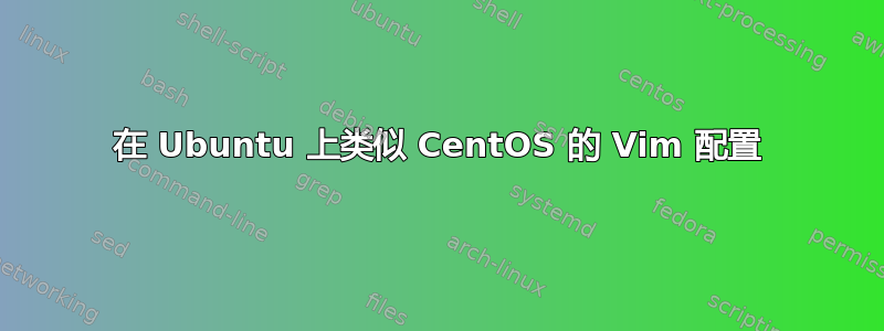 在 Ubuntu 上类似 CentOS 的 Vim 配置