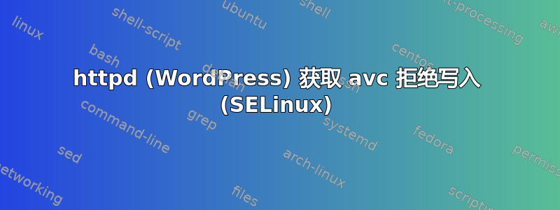 httpd (WordPress) 获取 avc 拒绝写入 (SELinux)