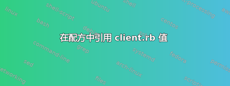 在配方中引用 client.rb 值