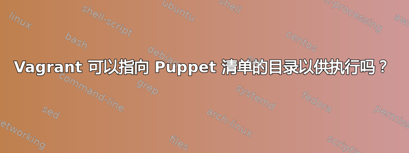 Vagrant 可以指向 Puppet 清单的目录以供执行吗？