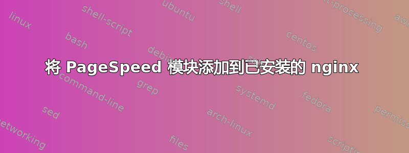 将 PageSpeed 模块添加到已安装的 nginx