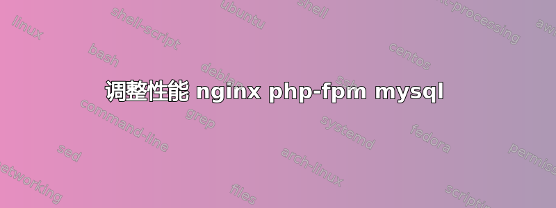 调整性能 nginx php-fpm mysql