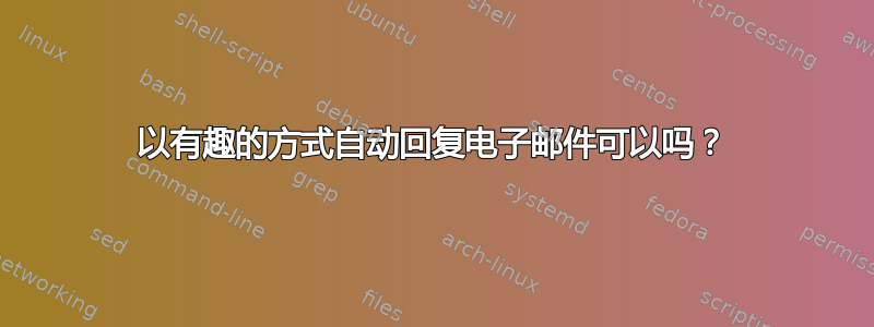 以有趣的方式自动回复电子邮件可以吗？