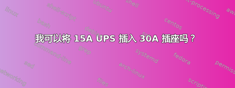 我可以将 15A UPS 插入 30A 插座吗？