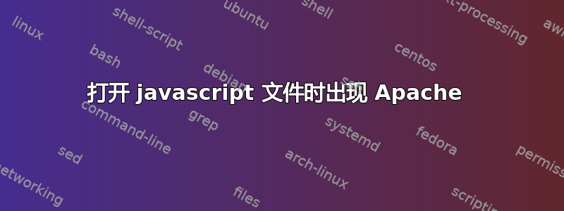 打开 javascript 文件时出现 Apache 