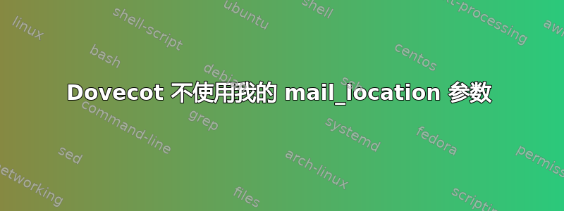 Dovecot 不使用我的 mail_location 参数