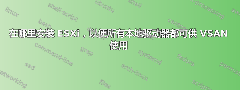 在哪里安装 ESXi，以便所有本地驱动器都可供 VSAN 使用