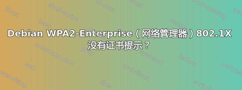 Debian WPA2-Enterprise（网络管理器）802.1X 没有证书提示？