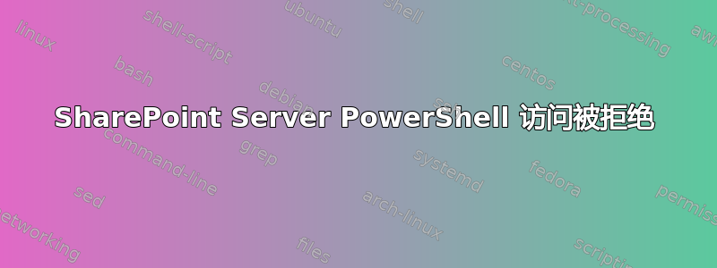 SharePoint Server PowerShell 访问被拒绝