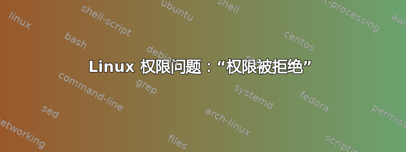 Linux 权限问题：“权限被拒绝”