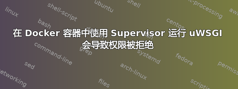 在 Docker 容器中使用 Supervisor 运行 uWSGI 会导致权限被拒绝
