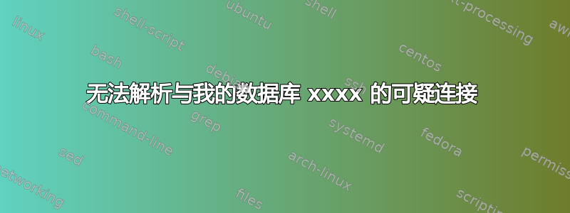 无法解析与我的数据库 xxxx 的可疑连接