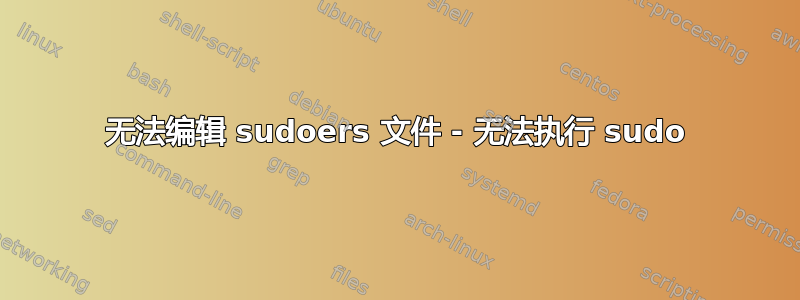 无法编辑 sudoers 文件 - 无法执行 sudo