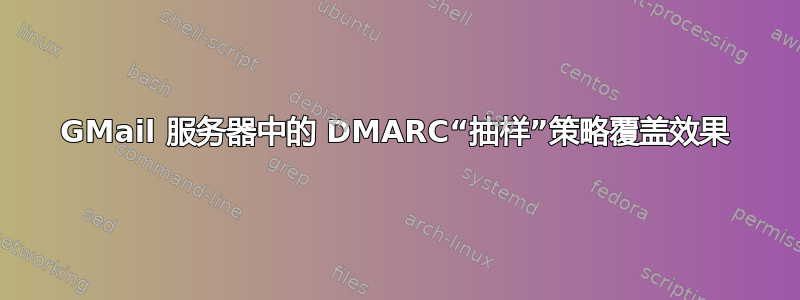 GMail 服务器中的 DMARC“抽样”策略覆盖效果