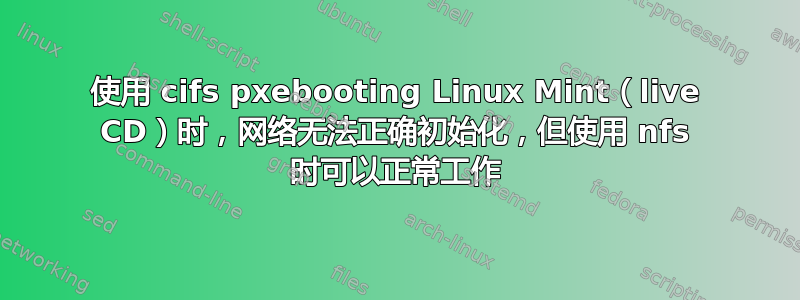 使用 cifs pxebooting Linux Mint（live CD）时，网络无法正确初始化，但使用 nfs 时可以正常工作