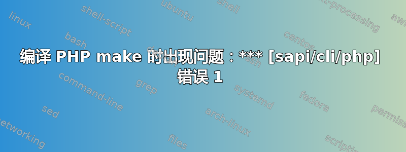 编译 PHP make 时出现问题：*** [sapi/cli/php] 错误 1