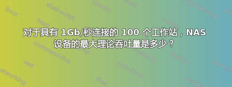 对于具有 1Gb/秒连接的 100 个工作站，NAS 设备的最大理论吞吐量是多少？