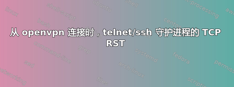 从 openvpn 连接时，telnet/ssh 守护进程的 TCP RST