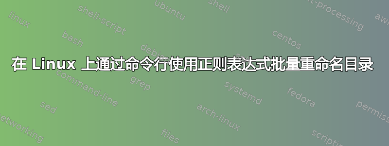 在 Linux 上通过命令行使用正则表达式批量重命名目录