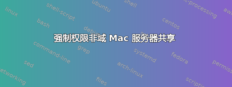 强制权限非域 Mac 服务器共享