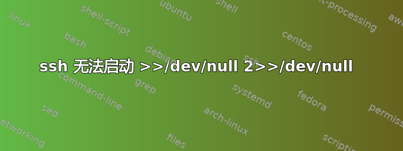 ssh 无法启动 >>/dev/null 2>>/dev/null 