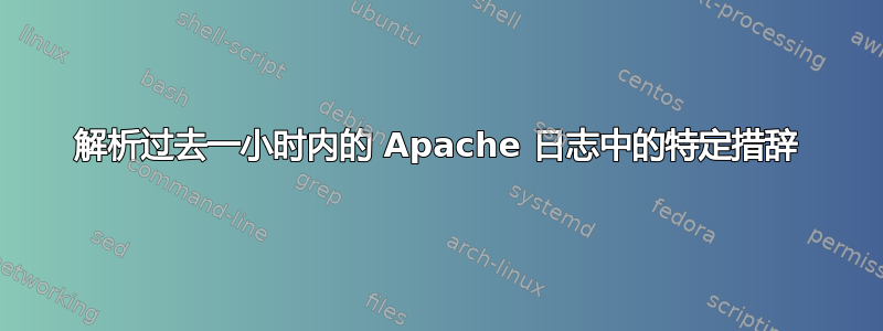 解析过去一小时内的 Apache 日志中的特定措辞