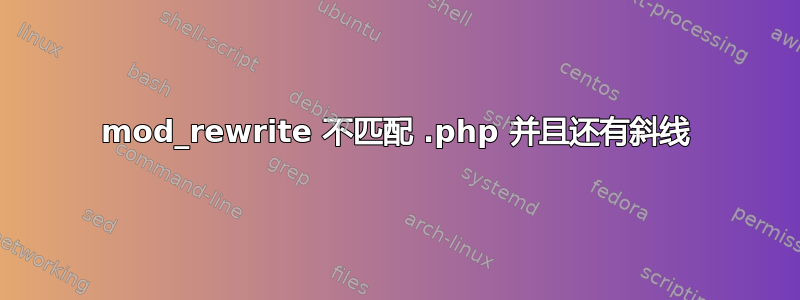 mod_rewrite 不匹配 .php 并且还有斜线