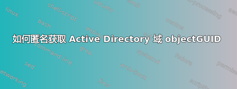 如何匿名获取 Active Directory 域 objectGUID