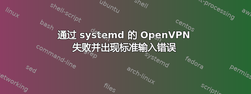 通过 systemd 的 OpenVPN 失败并出现标准输入错误