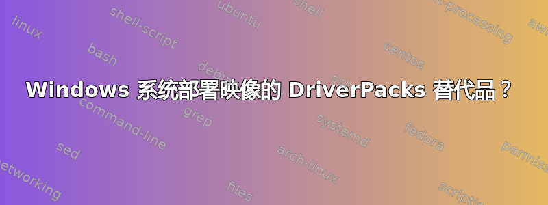 Windows 系统部署映像的 DriverPacks 替代品？