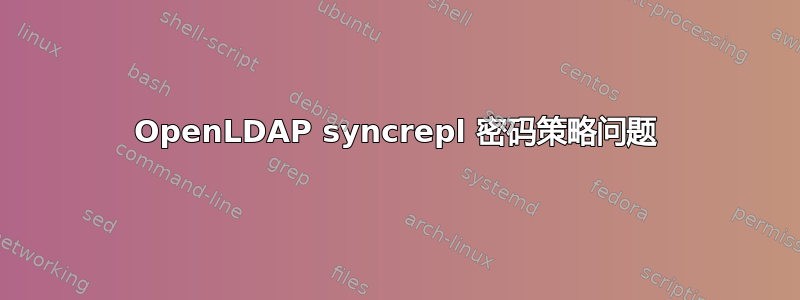 OpenLDAP syncrepl 密码策略问题