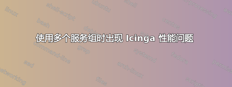 使用多个服务组时出现 Icinga 性能问题