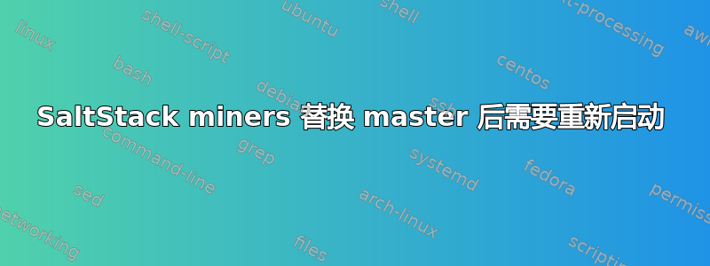 SaltStack miners 替换 master 后需要重新启动