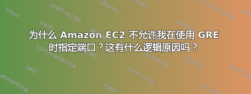 为什么 Amazon EC2 不允许我在使用 GRE 时指定端口？这有什么逻辑原因吗？